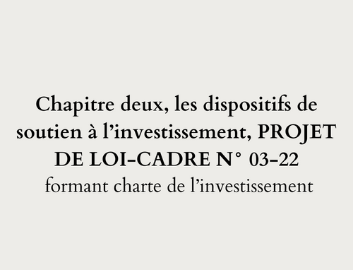  Chapitre deux, les dispositifs de soutien à l’investissement, PROJET DE LOI-CADRE N° 03-22 formant charte de l’investissement