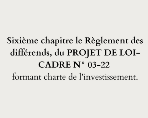 Sixième chapitre le Règlement des différends, du PROJET DE LOI-CADRE N° 03-22 formant charte de l’investissement.